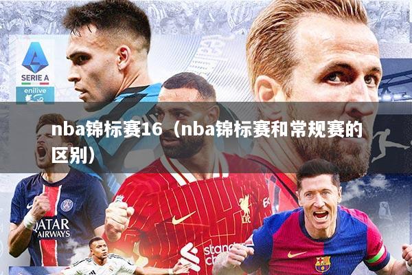 nba锦标赛16（nba锦标赛和常规赛的区别）
