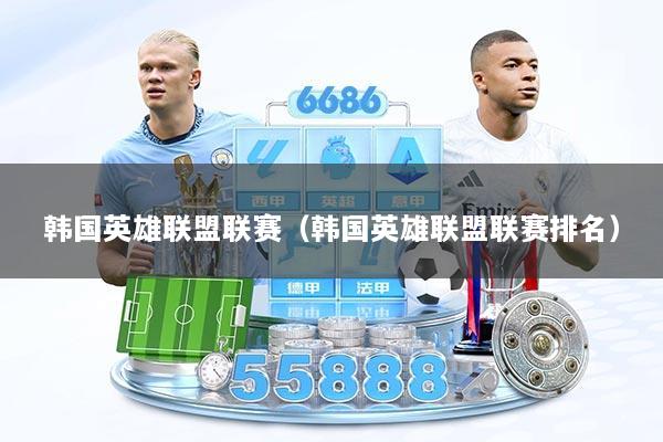 韩国英雄联盟联赛（韩国英雄联盟联赛排名）
